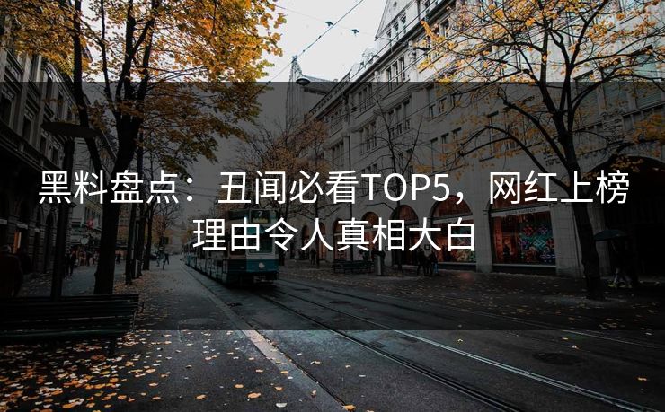 黑料盘点：丑闻必看TOP5，网红上榜理由令人真相大白  第1张