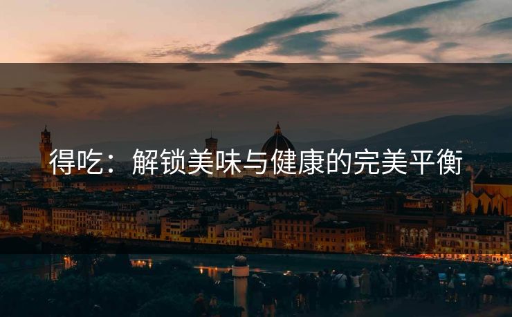 得吃：解锁美味与健康的完美平衡  第1张