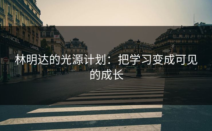 林明达的光源计划：把学习变成可见的成长