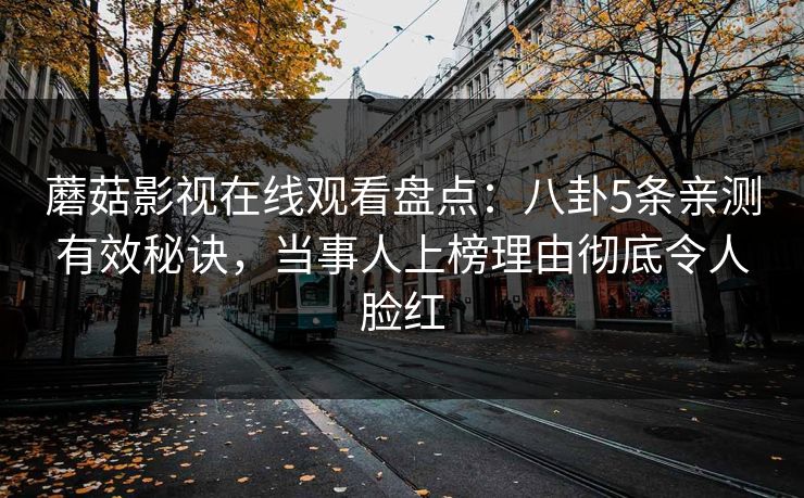 蘑菇影视在线观看盘点：八卦5条亲测有效秘诀，当事人上榜理由彻底令人脸红  第1张