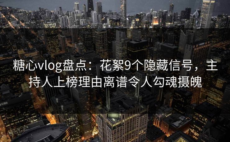 糖心vlog盘点:花絮9个隐藏信号,主持人上榜理由离谱令人勾魂摄魄 糖心vlog盘点:花絮9个隐藏信号,主持人上榜理由离谱令人勾魂摄魄